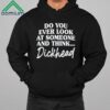 Do You Ever Look At Someone And Think Dickhead Shirt