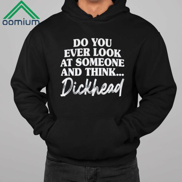 Do You Ever Look At Someone And Think Dickhead Shirt