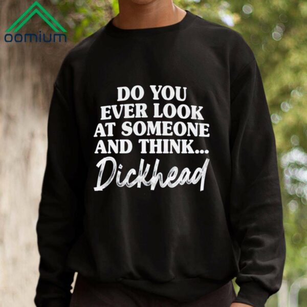 Do You Ever Look At Someone And Think Dickhead Shirt