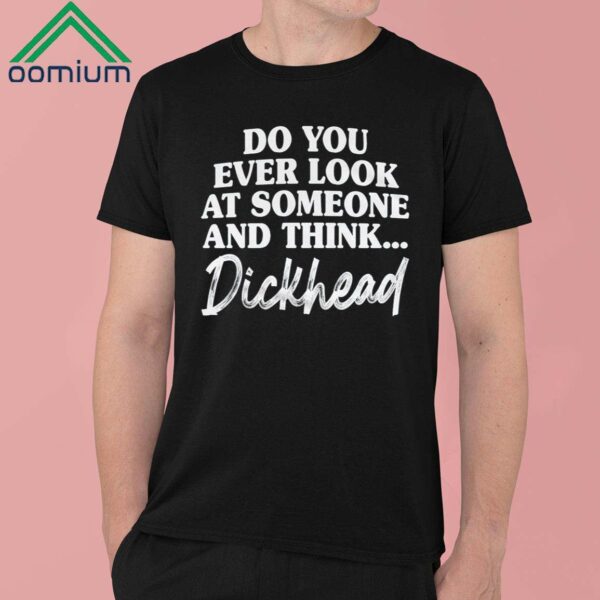 Do You Ever Look At Someone And Think Dickhead Shirt