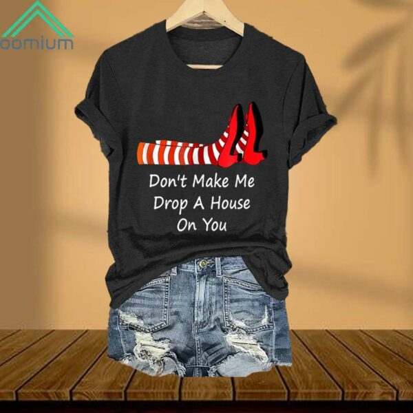 Don't Make Me Drop A House On You Shirt