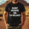 Dont Roofie Me Im Willing Shirt