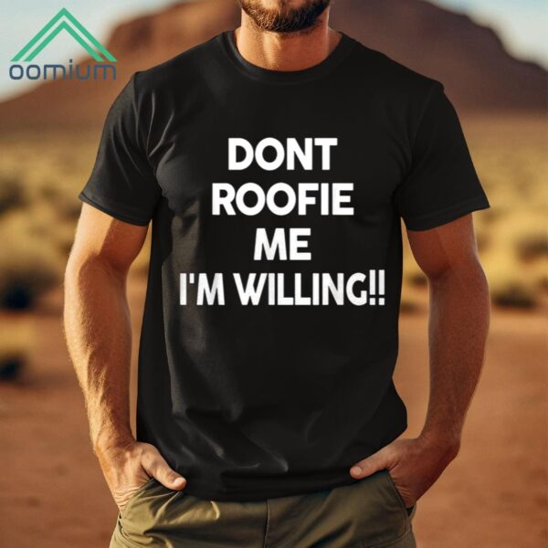 Dont Roofie Me Im Willing Shirt