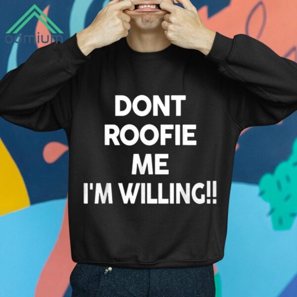 Dont Roofie Me Im Willing Shirt