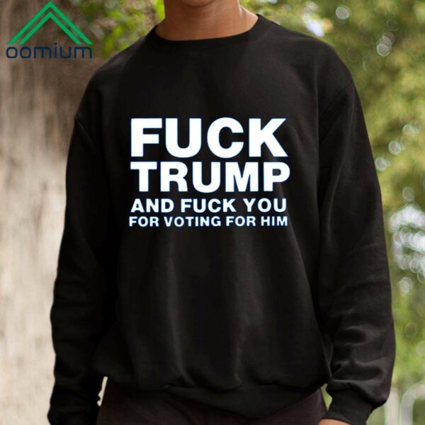 Fuck Trump And Fuck You For Voting For Him Shirt