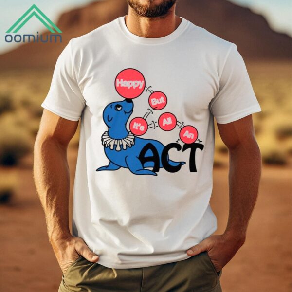 Happy But It's All An Act Shirt