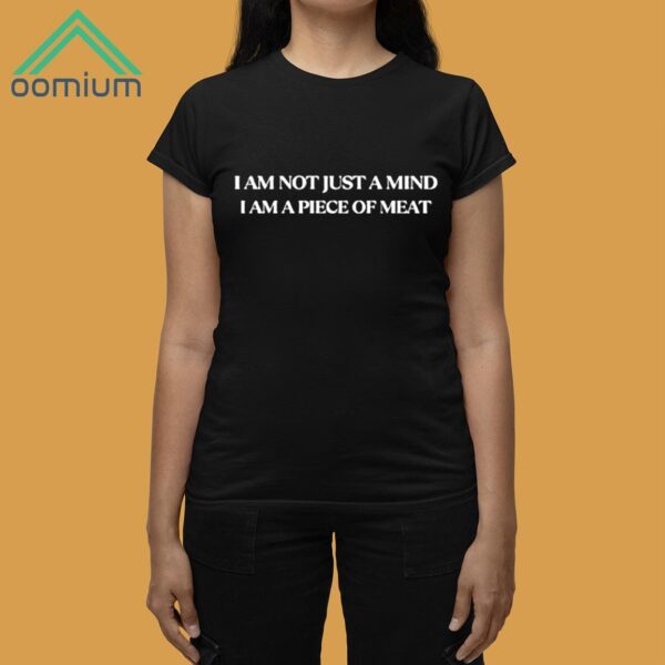 I Am Not Just A Mind I Am A Piece Of Meat Shirt