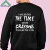 I Have Neither The Time Nor The Crayons To Explain This To You Shirt