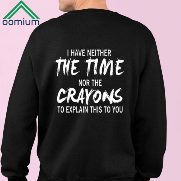 I Have Neither The Time Nor The Crayons To Explain This To You Shirt