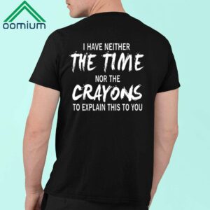 I Have Neither The Time Nor The Crayons To Explain This To You Shirt