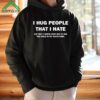 I Hug People That I Hate So That I Know How Big To Dig The Hole In My Backyard Shirt 1