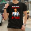 If Youve Got Something To Say Say It To My Face Kamala Harris Shirt