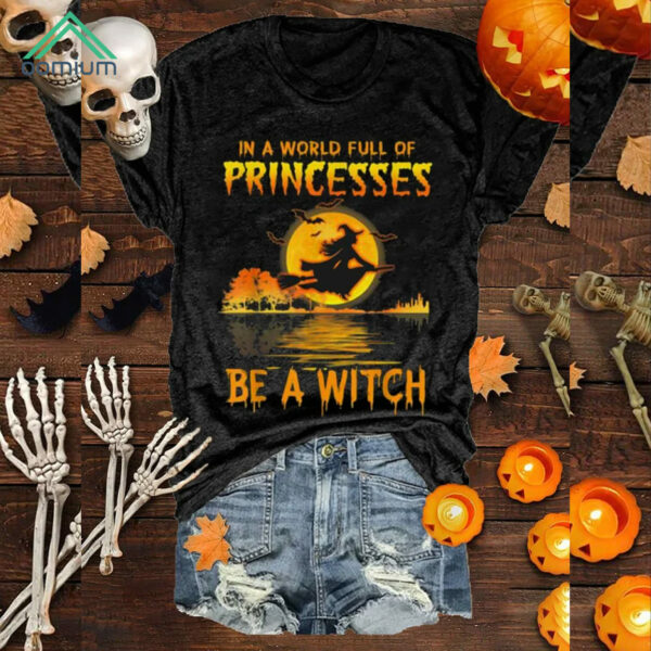 In A World Full of Princess Be A Witch Print Shirt