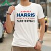 Kamala Harris Say It To My Face Shirt