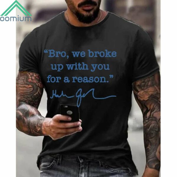 Men's Bro We Broke Up With You For A Reason Shirt 1