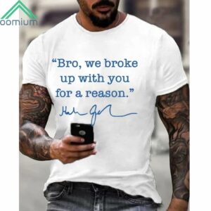 Men's Bro We Broke Up With You For A Reason Shirt