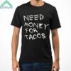 Need Money For Tacos Shirt