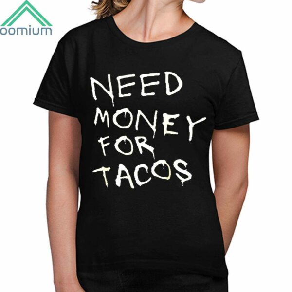 Need Money For Tacos Shirt