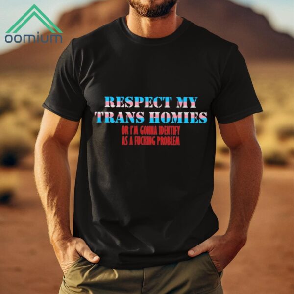 Respect My Trans Homies Or I’m Gonna Identify As a Problem Shirt