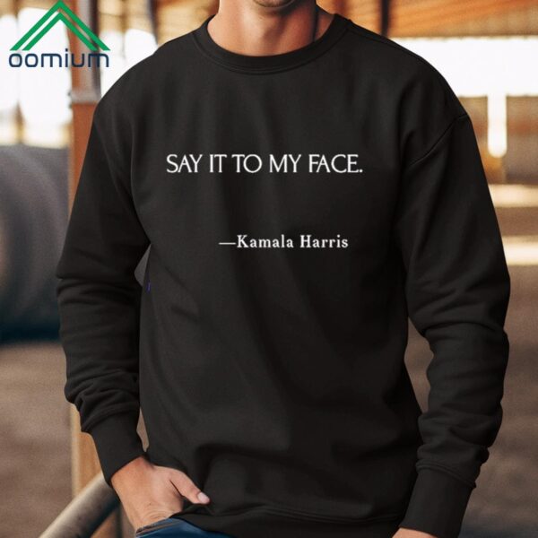 Say It To My Face Kamala Harris Shirt