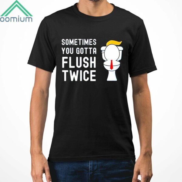 Trump Toilet Sometimes You Gotta Flush Twice Shirt