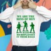 We Are The Sons Of Men With Microplastics In Their Balls Shirt