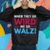 When They Go Wird We Go Walz 2024 Shirt