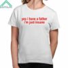 Yes I Have A Father Im Just Insane Shirt