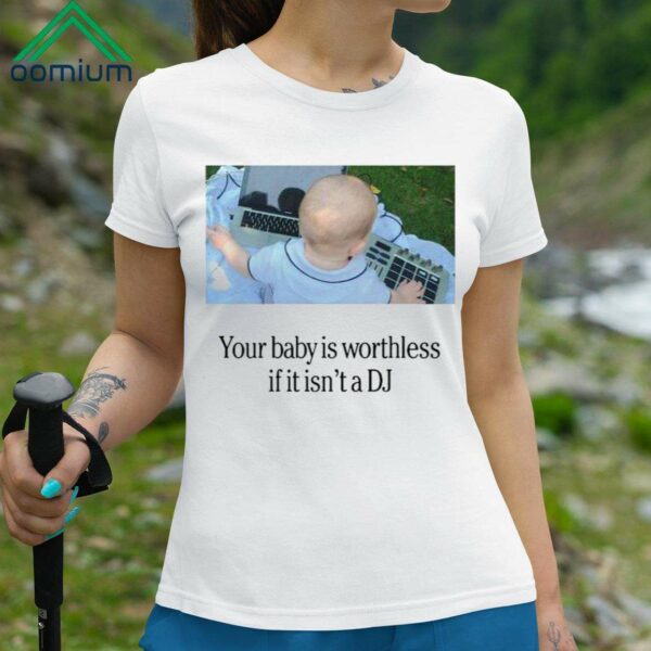 Your Baby Is Worthless If It Isnt A DJ Shirt