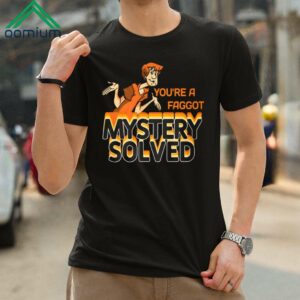 You're A Faggot Mystery Solved Shirt