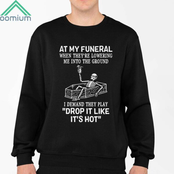 At My Funeral When Theyre Lowering Me Into The Ground I Demand They Play Drop It Like Its Hot Shirt 2