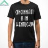 Cincinnati Is In Kentucky Shirt