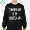 Cincinnati Is In Kentucky Shirt