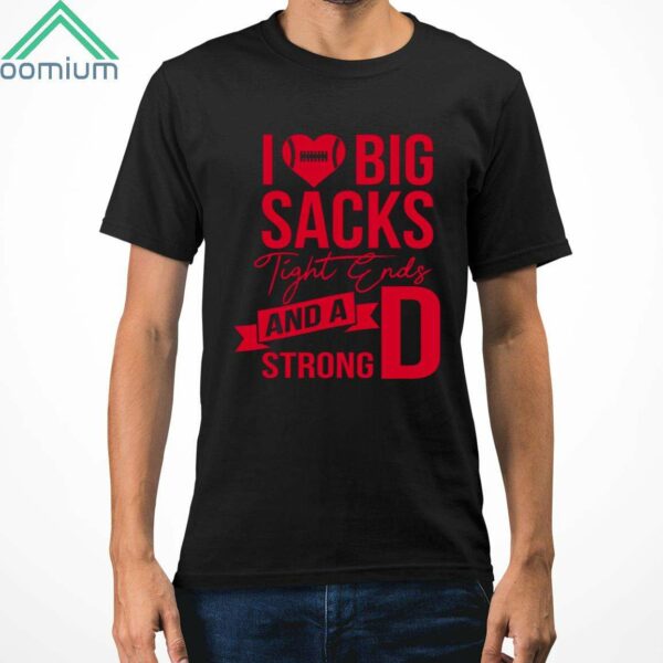 I Love Big Sacks Tight Ends And A Strong D Shirt