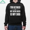 I'm Retired My New Boss In My Dog Shirt