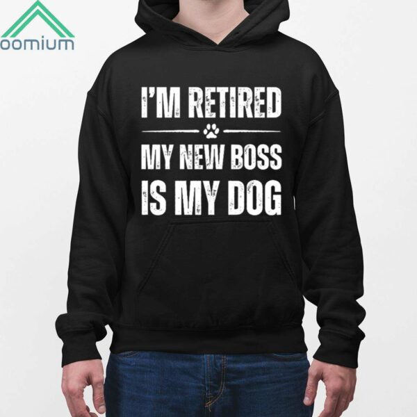 I'm Retired My New Boss In My Dog Shirt