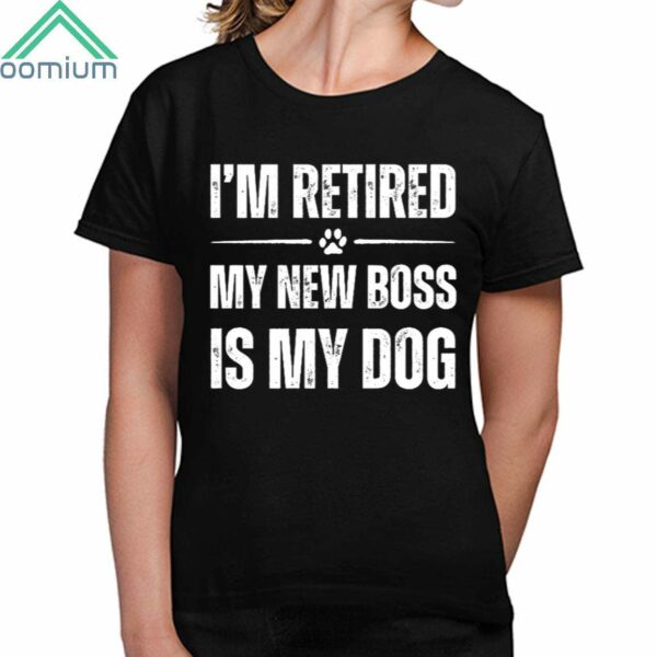 I'm Retired My New Boss In My Dog Shirt