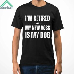 I'm Retired My New Boss In My Dog Shirt