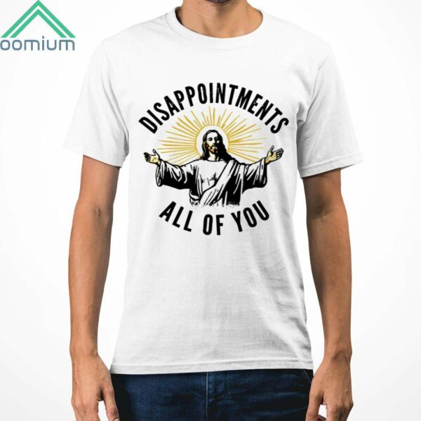 Jesus Disappointments All of You Shirt