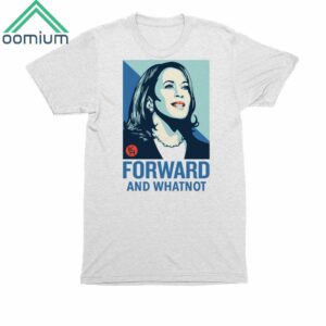 Kamala Harris Forward And What Not Shirt