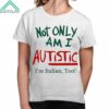 Not Only Am I Autistic Im Italian Too Shirt