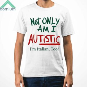 Not Only Am I Autistic Im Italian Too Shirt