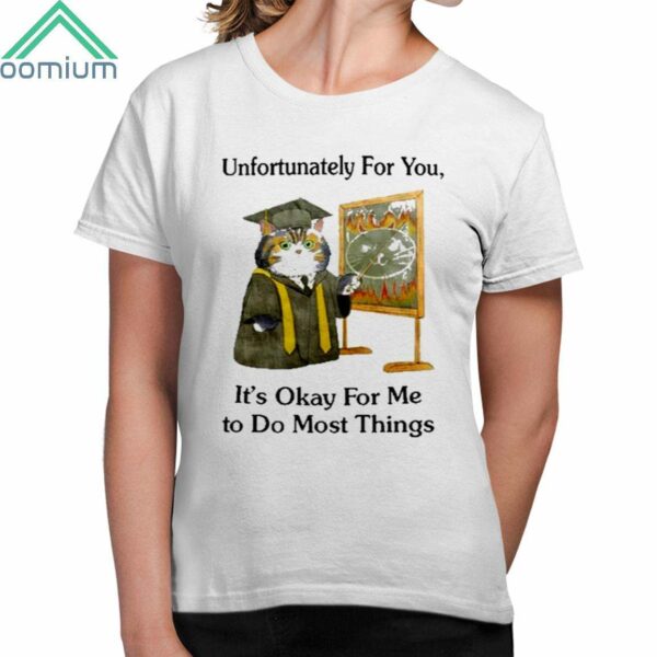 Unfortunately For You Its Okay For Me To Do Most Things Shirt