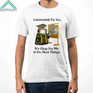 Unfortunately For You Its Okay For Me To Do Most Things Shirt