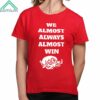 We Almost Always Almost Win Shirt