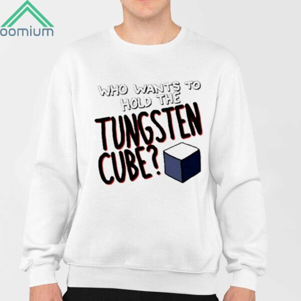 Who Wants To Hold The Tungsten Cube Shirt