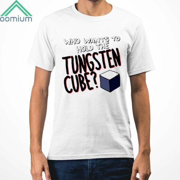 Who Wants To Hold The Tungsten Cube Shirt