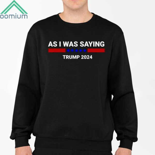 As I Was Saying Trump 2024 Shirt