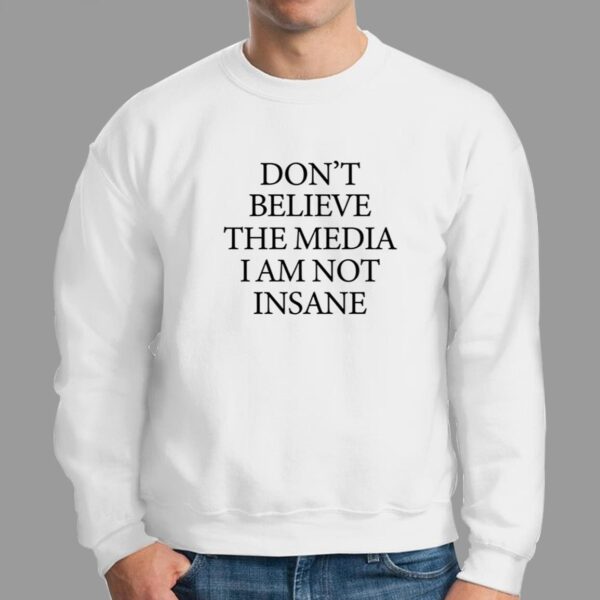 Dont Believe The Media I Am Not Insane Shirt