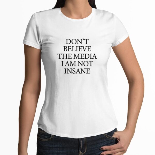 Dont Believe The Media I Am Not Insane Shirt